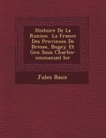Histoire De La R�union � La France Des Provinces De Bresse, Bugey Et Gex Sous Charles-emmanuel Ier 1249763762 Book Cover