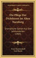 Die Pflege Der Dichtkunst Im Alten Nurnberg: Dramatische Szenen Aus Drei Jahrhunderten (1904) 1161117083 Book Cover