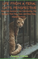 Life From a Feral Cat's Perspective: How Cats Survive in our Community, The Dangers That They Face, and How They Impact Humans B0CRJSL39W Book Cover
