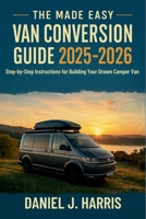 The Made Easy Van Conversion Guide 2025 - 2026: Step-by-Step Instructions for Building Your Dream Camper Van B0G5DZV6TF Book Cover