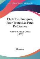 Choix De Cantiques, Pour Toutes Les Fetes De L'Annee: Amour A Jesus Christ (1859) 1160828067 Book Cover