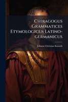 Chiragogus Grammatices Etymologicus Latino-germanicus... 1248283007 Book Cover