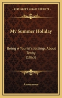 My Summer Holiday: Being A Tourist's Jottings About Tenby 1164849506 Book Cover