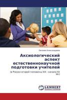 Аксиологический аспект естественнонаучной подготовки учителей: (в России второй половины XIX - начала XX вв.) 3844350926 Book Cover