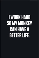 I Work Hard So My Monkey Can Have A Better Life: (Funny Journal Gift for Animal Owners and Lovers) blank Lined Notebook 1678701807 Book Cover