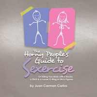 The Horny People's Guide to Sexercise: Or Killing Two Birds with 2 Rocks, a Stick & a Loose O-Ring in Stick Figures 1532073143 Book Cover