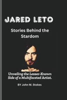 Jared Leto: Stories Behind the Stardom: Unveiling the Lesser-Known Side of a Multifaceted Artist. B0DWF3KGDK Book Cover