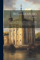 Rush-bearing: An Account of the old Custom of Strewing Rushes; Carrying Rushes to Church; the Rush-cart; Garlands in Churches; Morri 102146144X Book Cover