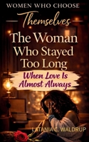 The Woman Who Stayed Too Long: When Love Is Always Almost B0GW3KP548 Book Cover