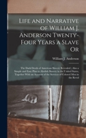 Life and Narrative of William J. Anderson Twenty-Four Years a Slave Or: The Dark Deeds of American Slavery Revealed; Also a Simple and Easy Plan to ... of the Services of Colored Men in the Revol 1018476199 Book Cover