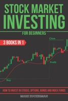 Stock Market Investing For Beginners: How To Invest In Stocks, Options, Bonds And Index Funds 3 Books In 1 B096HWBQVC Book Cover