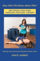 How Did I Not Know About This?: BECOMING PAIN-FREE THROUGH POSTURE THERAPY B093KPZW7F Book Cover