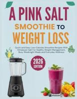 A Pink Salt Smoothie To Weight Loss: Quick and Easy Low-Calories Smoothie Recipes With Himalayan Salt For Healthy Weight Management, Busy Weeknight Meals and Everyday Wellness B0G3FWJM45 Book Cover