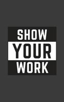 Show Your Work: Show Your Work Notebook - Funny School Teacher Doodle Diary Book As Gift Idea For Teachers From Students In School 1077927169 Book Cover