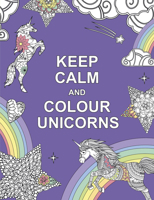 Keep Calm and Colour Unicorns 1909865257 Book Cover