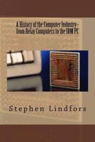 A History of the Computer Industry: From Relay Computers to the IBM PC 1514690802 Book Cover