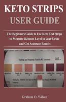 Keto Strips User Guide: The Beginners Guide to Use Keto Test Strips to Measure Ketones Level in your Urine and Get Accurate Results 1077908032 Book Cover