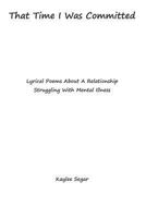 That Time I Was Committed: Lyrical Poetry About A Couple Who Suffer From Mental Illnesses 1983880302 Book Cover