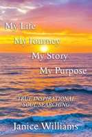 My Life. My Journey. My Story. My Purpose.: True Inspirational Soul Searching B0HBRX64DW Book Cover