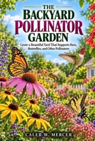 THE BACKYARD POLLINATOR GARDEN: Grow a Beautiful Yard That Supports Bees, Butterflies, and Other Pollinators B0HK2PCPNN Book Cover