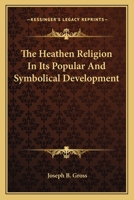 The Heathen Religion in its Popular and Symbolical Development 1017937540 Book Cover