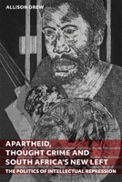 Apartheid, Thought Crime and South Africa's New Left : The Politics of Intellectual Repression 1847014844 Book Cover