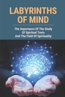 Labyrinths Of Mind: The Importance Of The Study Of Spiritual Texts And The Field Of Spirituality: The Power Of The Mind B096ZR6HFL Book Cover