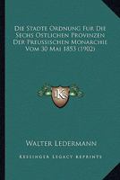 Die Stadte Ordnung Fur Die Sechs Ostlichen Provinzen Der Preussischen Monarchie Vom 30 Mai 1853 (1902) 1168492823 Book Cover