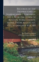 Records of the Proprietors of Narraganset Township, No. 1, Now the Town of Buxton, York County, Maine, from August 1st, 1733, to January 4th, 1811 1014972701 Book Cover