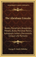 Abraham Lincoln; Books, Pamphlets, Broadsides, Medals, Busts, Personal Relics, Autograph Letters, Documents, Unique Life Portraits 1014716659 Book Cover