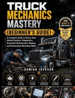Truck Mechanics Mastery (Beginner's Guide): A Complete Guide to Heavy-Duty Vehicle Systems, Diagnostics, Preventive Maintenance, Repairs, and Professional Workshop Skills B0H7FDMGYZ Book Cover