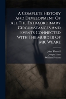 A Complete History and Development of All the Extraordinary Circumstances and Events Connected with the Murder of Mr. Weare: Together with the Trial at Large 1175034193 Book Cover