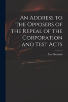 An Address to the Opposers of the Repeal of the Corporation and Test Acts 1170708218 Book Cover