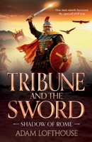 Tribune and the Sword: The thrilling BRAND NEW addition to Adam Lofthouse's action-packed series for 2026 (Shadow of Rome) 1836785526 Book Cover