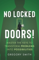 No Locked Doors!: Master the Keys to Transform Problems into Possibilities 1544542623 Book Cover