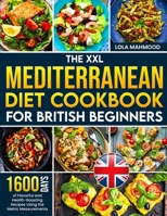 The XXL Mediterranean Diet Cookbook for British Beginners: 1600 Days of Flavorful and Health-Boosting Recipes Using the Metric Measurements with a 28-Day Meal Plan to Transform Your Eating Habits 1805383701 Book Cover