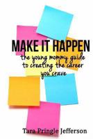 Make It Happen: The Young Mommy Guide To Creating The Career You Crave 1461171407 Book Cover