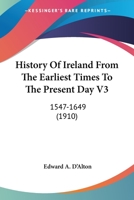 History Of Ireland From The Earliest Times To The Present Day V3: 1547-1649 0548795142 Book Cover