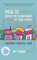 How to Break the Sugar Habit for Your Family: Suburban Survival Guide 098987432X Book Cover