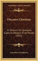 Discours Chretiens: Et Discours Sur Quelques Sujets de Religion Et de Morale (1833) 1168489083 Book Cover