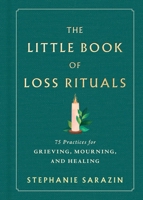 The Little Book of Loss Rituals: 75 Practices for Grieving, Mourning, and Healing 1464272301 Book Cover