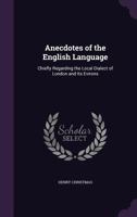 Anecdotes of the English Language: Chiefly Regarding the Local Dialect of London and Its Evirons.. 1358103178 Book Cover