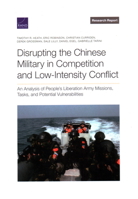 Disrupting the Chinese Military in Competition and Low-Intensity Conflict: An Analysis of People’s Liberation Army Missions, Tasks, and Potential Vulnerabilities 1977411576 Book Cover