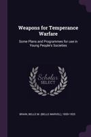 Weapons for Temperance Warfare: Some Plans and Programmes for Use in Young People's Societies 1341712559 Book Cover