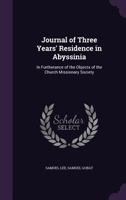 Journal of a Three Years' Residence in Abyssinia, in Furtherance of the Objects of the Church Missionary Society. to Which Is Prefixed, a Brief History of the Church of Abyssinia, by [S.] Lee 1357529295 Book Cover