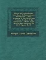 Elogio Del Excelentisimo Se�or Conde De Campomanes, Director De La Real Academia De Jurisprudencia Practica, Titulada De La Concepcion: Leido En Junta General Extraordinaria De 23 De Agosto De 18[02] 1249922399 Book Cover