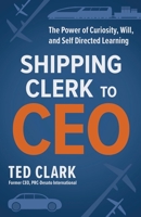 Shipping Clerk to CEO: The Power of Curiosity, Will and Self Directed Learning 1940013925 Book Cover