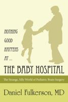 Nothing Good Happens at … the Baby Hospital: The Strange, Silly World of Pediatric Brain Surgery 1480839450 Book Cover