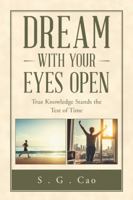 Dream with Your Eyes Open: True Knowledge Stands the Test of Time 1982221550 Book Cover