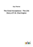 The Great Acceptance the Life Story of F.N. Charrington 1514375702 Book Cover